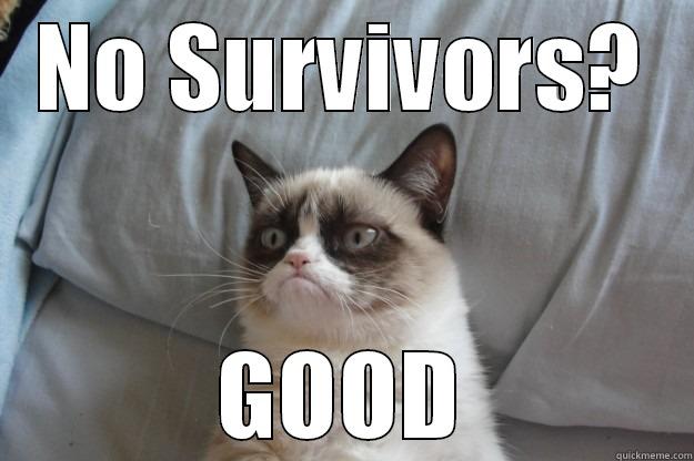 NO SURVIVORS? GOOD Grumpy Cat