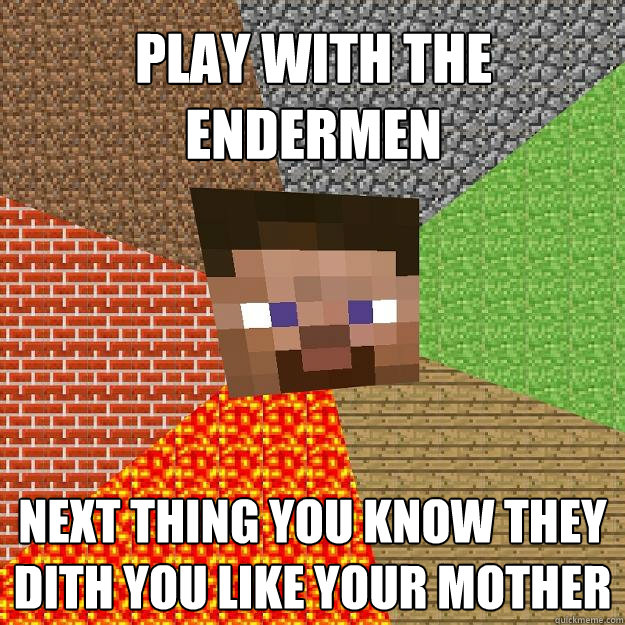 PLAY WITH THE ENDERMEN NEXT THING YOU KNOW THEY DITH YOU LIKE YOUR MOTHER  - PLAY WITH THE ENDERMEN NEXT THING YOU KNOW THEY DITH YOU LIKE YOUR MOTHER   Minecraft