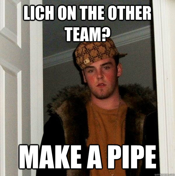 Lich on the other team? Make a Pipe - Lich on the other team? Make a Pipe  Scumbag Steve