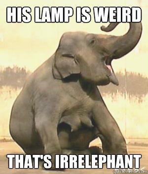 His lamp is weird That's Irrelephant  Irrelephant