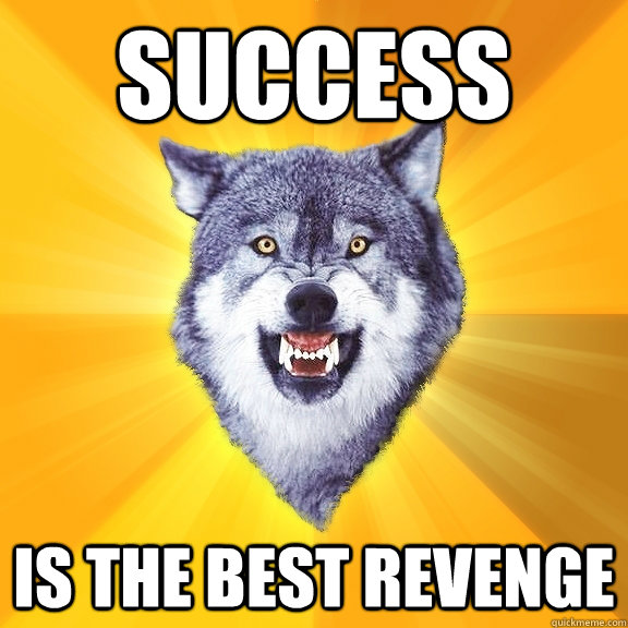 Success is the best revenge  Courage Wolf