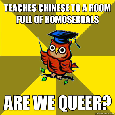 teaches chinese to a room full of homosexuals are we queer?  Observational Owl