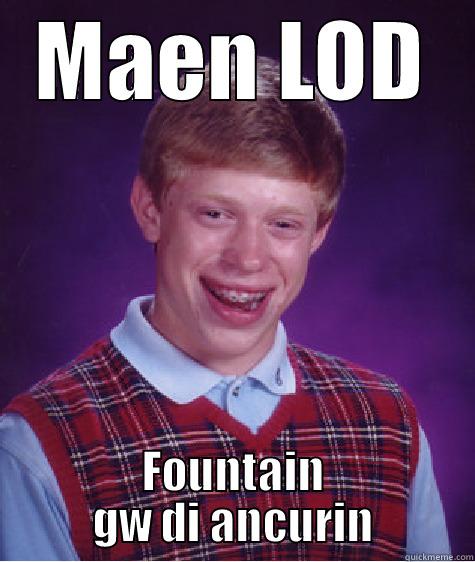 MAEN LOD FOUNTAIN GW DI ANCURIN Bad Luck Brian