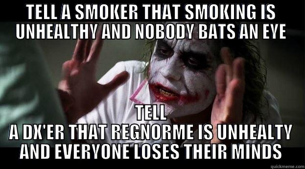 TELL A SMOKER THAT SMOKING IS UNHEALTHY AND NOBODY BATS AN EYE TELL A DX'ER THAT REGNORME IS UNHEALTY AND EVERYONE LOSES THEIR MINDS Joker Mind Loss