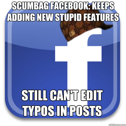 Scumbag facebook: Keeps adding new stupid features still can't edit typos in posts  