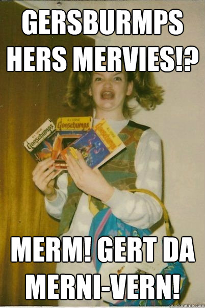 Gersburmps hers mervies!? merm! Gert da merni-vern!  BERKS