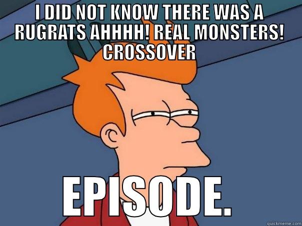 I did not know Fry. - I DID NOT KNOW THERE WAS A RUGRATS AHHHH! REAL MONSTERS! CROSSOVER EPISODE. Futurama Fry