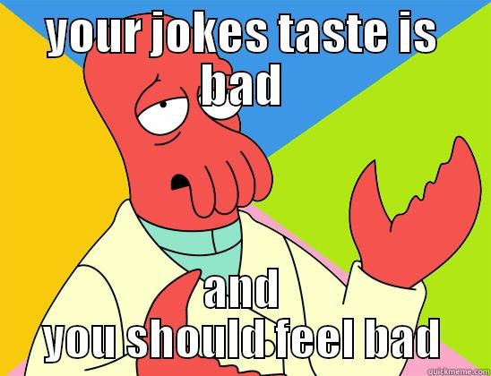 bad jokes - YOUR JOKES TASTE IS BAD AND YOU SHOULD FEEL BAD Futurama Zoidberg 