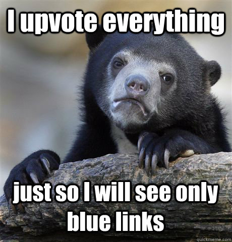 I upvote everything just so I will see only blue links - I upvote everything just so I will see only blue links  Confession Bear