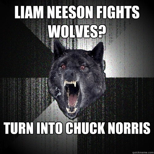 Liam neeson fights wolves? turn into chuck norris    Insanity Wolf