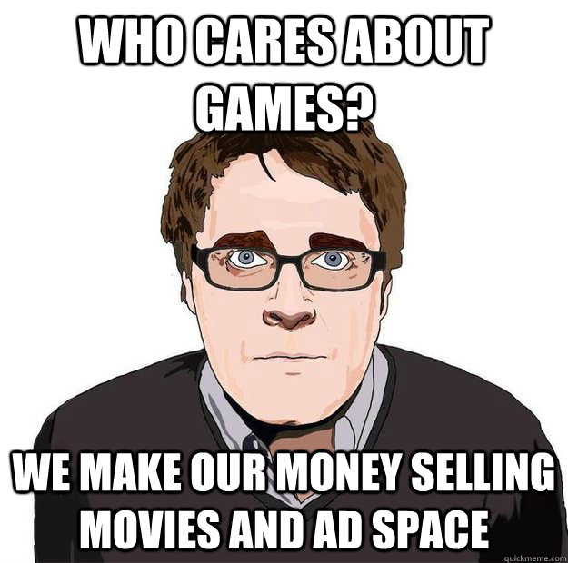 Who cares about games? we make our money selling movies and ad space  Always Online Adam Orth