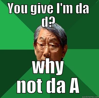 Why you no give him A - YOU GIVE I'M DA D? WHY NOT DA A High Expectations Asian Father