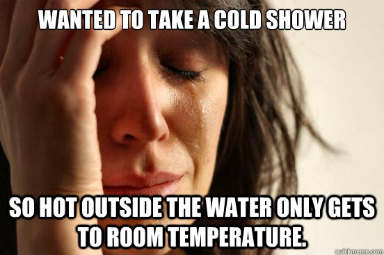 wanted to take a cold shower so hot outside the water only gets to room temperature.  First World Problems