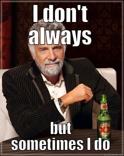 I DON'T ALWAYS BUT SOMETIMES I DO The Most Interesting Man In The World