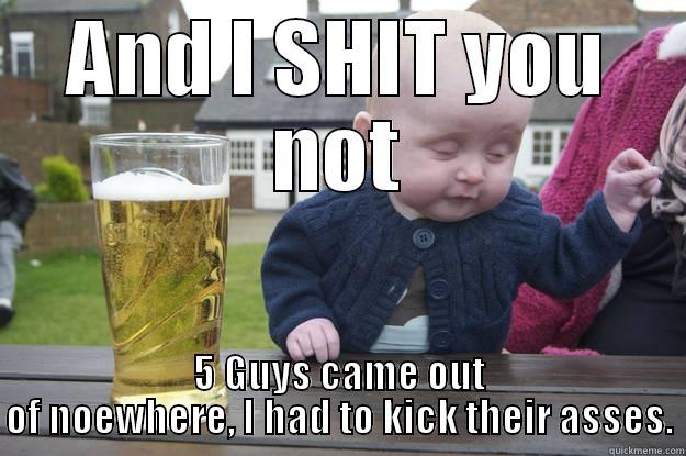 AND I SHIT YOU NOT 5 GUYS CAME OUT OF NOEWHERE, I HAD TO KICK THEIR ASSES. drunk baby