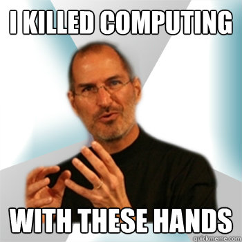 I KILLED COMPUTING WITH THESE HANDS  Steve jobs