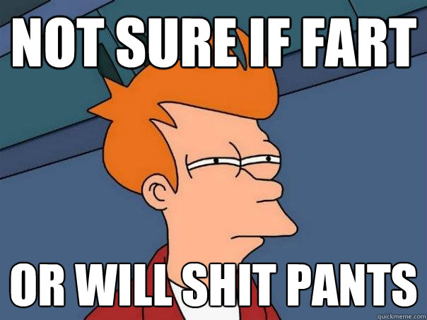 not sure if fart or will shit pants  Futurama Fry