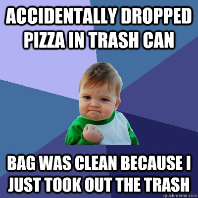 Accidentally dropped pizza in trash can bag was clean because I just took out the trash  Success Kid