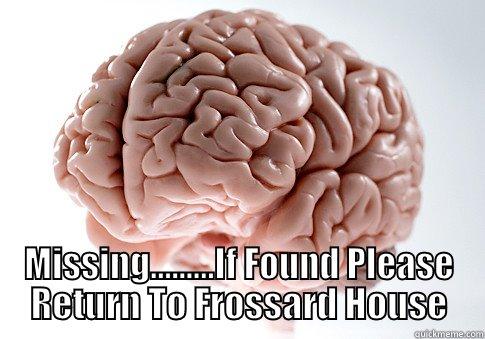 Brains Wanted -   MISSING.........IF FOUND PLEASE RETURN TO FROSSARD HOUSE Scumbag Brain