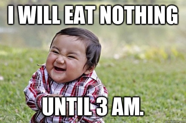 I will eat nothing Until 3 am.  - I will eat nothing Until 3 am.   Evil Baby