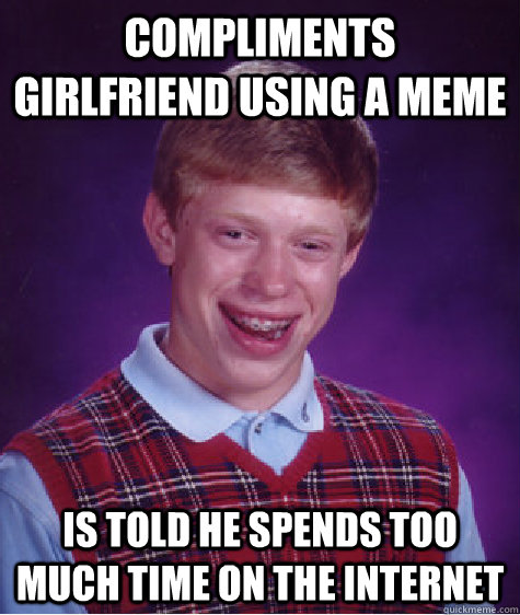 Compliments girlfriend using a meme is told he spends too much time on the internet - Compliments girlfriend using a meme is told he spends too much time on the internet  Bad Luck Brian