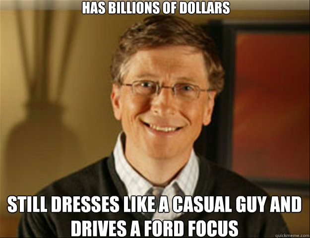 Has billions of dollars  still dresses like a casual guy and drives a ford focus  Good guy gates