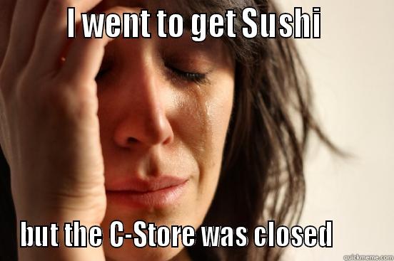         I WENT TO GET SUSHI         BUT THE C-STORE WAS CLOSED        First World Problems