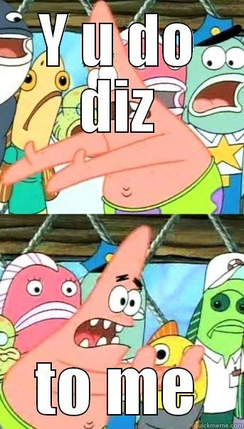 Y U DO DIZ TO ME Push it somewhere else Patrick