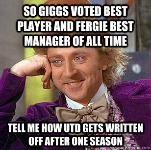 so giggs voted best player and fergie best manager of all time tell me how utd gets written off after one season  Condescending Wonka