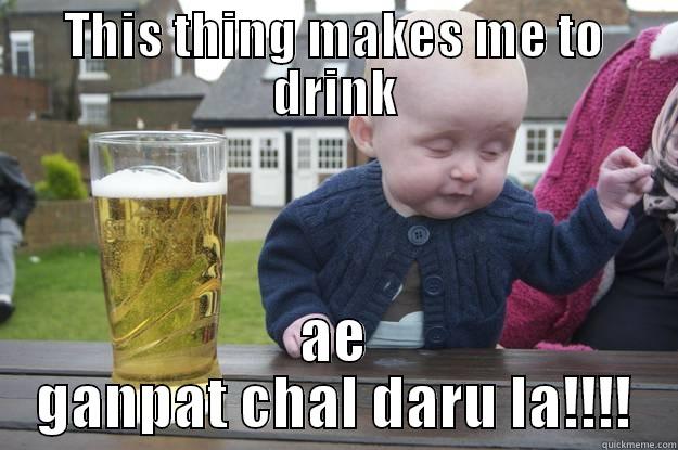 THIS THING MAKES ME TO DRINK AE GANPAT CHAL DARU LA!!!! drunk baby