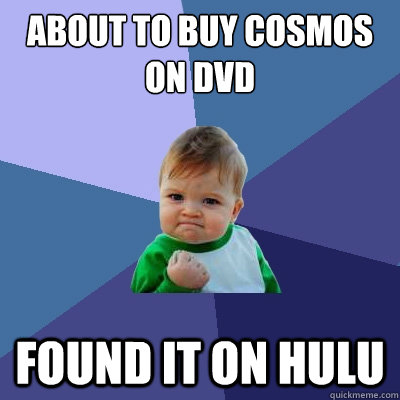 about to buy cosmos on dvd found it on hulu  Success Kid