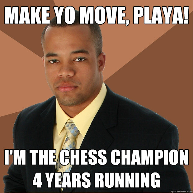 make yo move, playa! i'm the chess champion 4 years running - make yo move, playa! i'm the chess champion 4 years running  Successful Black Man