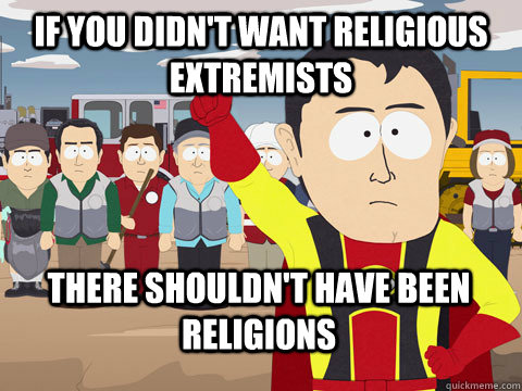 If you didn't want religious extremists  There shouldn't have been religions   Captain Hindsight