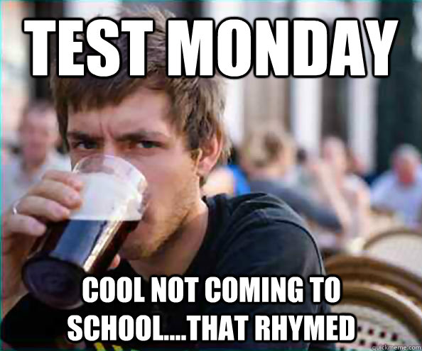 test Monday cool not coming to school....that rhymed   Lazy College Senior