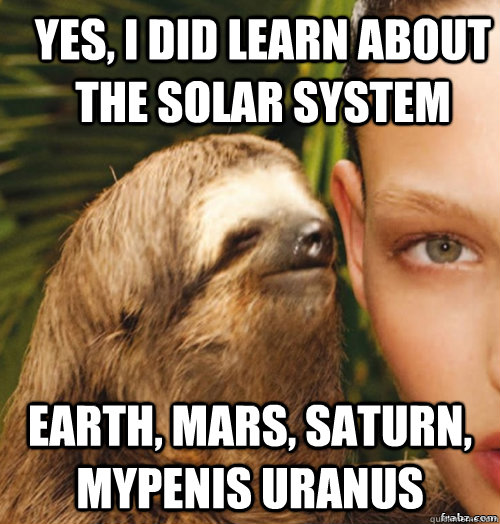 Yes, I did learn about the solar system Earth, MARS, SATURN, MYPENIS URANUS  rape sloth