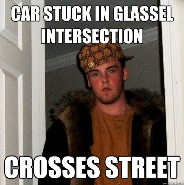 Car stuck in Glassel intersection crosses street - Car stuck in Glassel intersection crosses street  Scumbag Steve