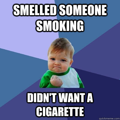 Smelled someone smoking Didn't want a cigarette  Success Kid