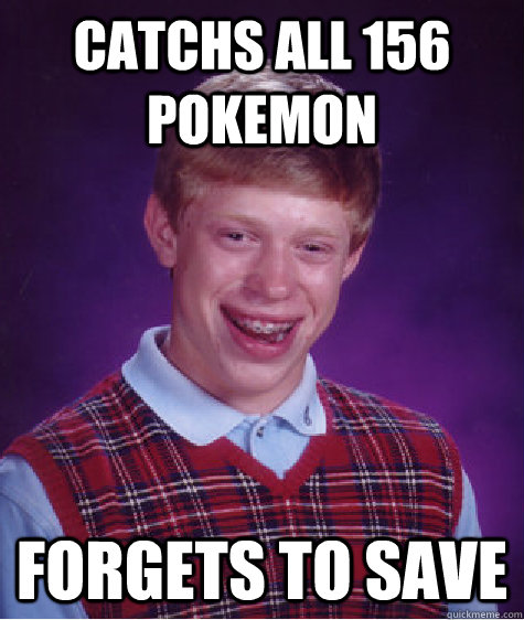 catchs all 156 pokemon Forgets to save  Bad Luck Brian