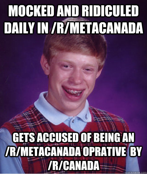 Mocked and ridiculed daily in /r/metacanada gets Accused of being an /r/metacanada oprative  by /r/canada - Mocked and ridiculed daily in /r/metacanada gets Accused of being an /r/metacanada oprative  by /r/canada  Bad Luck Brian