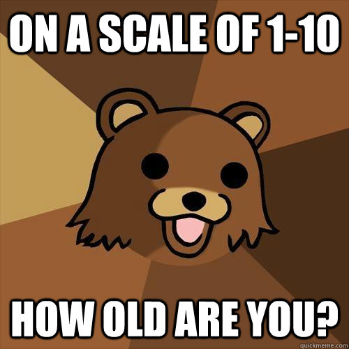 On a scale of 1-10 how old are you? - On a scale of 1-10 how old are you?  Pedobear