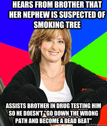 hears from brother that her nephew is suspected of smoking tree Assists Brother in drug testing him so he doesn't 