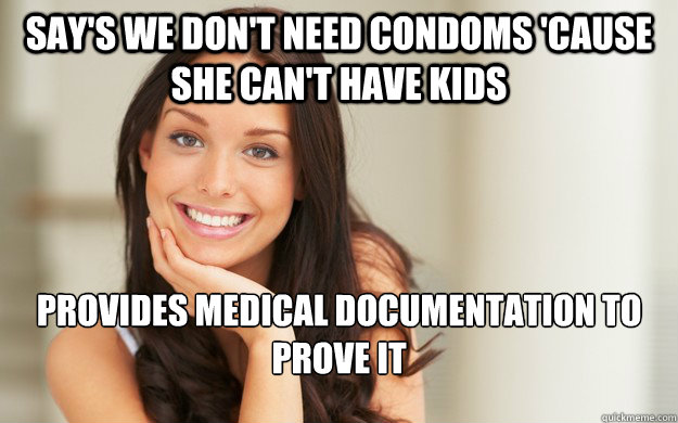 Say's we don't need condoms 'cause she can't have kids Provides medical documentation to prove it  Good Girl Gina