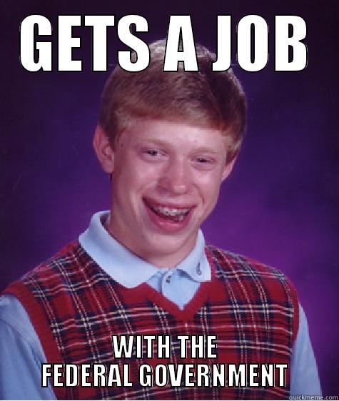 Government Shut Down - GETS A JOB WITH THE          FEDERAL GOVERNMENT          Bad Luck Brian