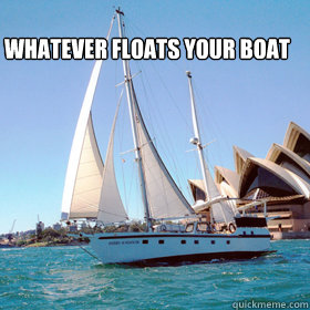 whatever floats your boat - whatever floats your boat  boooooat