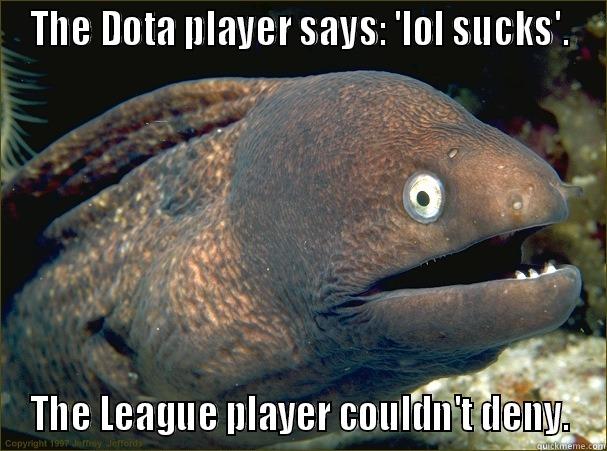 THE DOTA PLAYER SAYS: 'LOL SUCKS'. THE LEAGUE PLAYER COULDN'T DENY. Bad Joke Eel