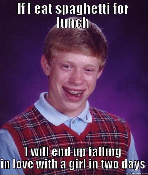 IF I EAT SPAGHETTI FOR LUNCH I WILL END UP FALLING IN LOVE WITH A GIRL IN TWO DAYS Bad Luck Brian