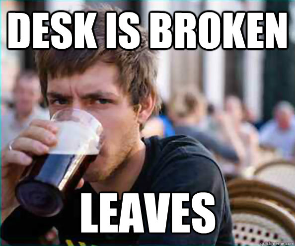 desk is broken leaves - desk is broken leaves  Lazy College Senior