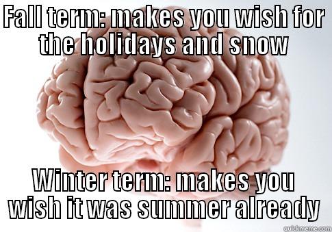 FALL TERM: MAKES YOU WISH FOR THE HOLIDAYS AND SNOW WINTER TERM: MAKES YOU WISH IT WAS SUMMER ALREADY Scumbag Brain