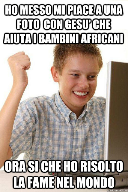 ho messo mi piace a una foto  con gesu' che aiuta i bambini africani ora si che ho risolto la fame nel mondo  Happy computer kid