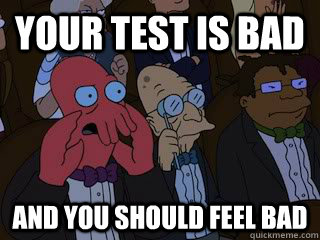 Your test is bad and you should feel bad - Your test is bad and you should feel bad  Bad Zoidberg